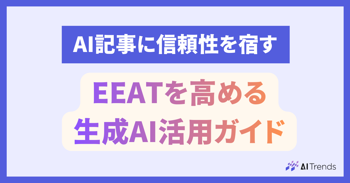 【事例あり】AI記事に信頼性を宿す！EEATを高める生成AI活用ガイド